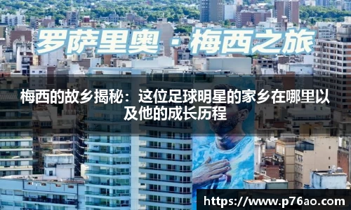 梅西的故乡揭秘：这位足球明星的家乡在哪里以及他的成长历程