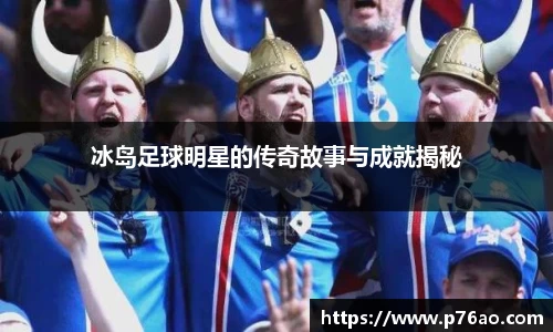 冰岛足球明星的传奇故事与成就揭秘